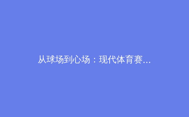 从球场到心场：现代体育赛事如何重塑社会凝聚力与国民认同 - 3