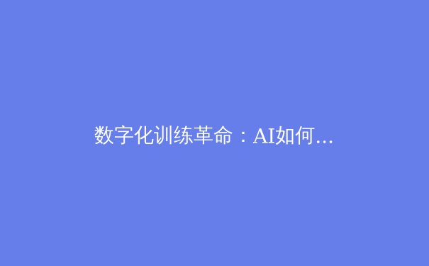 数字化训练革命：AI如何重塑现代竞技体育备战体系 - 4