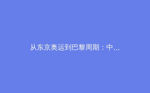 从东京奥运到巴黎周期：中国体育军团如何突破'金牌至上'迷思，重塑竞技体育价值观 - 4