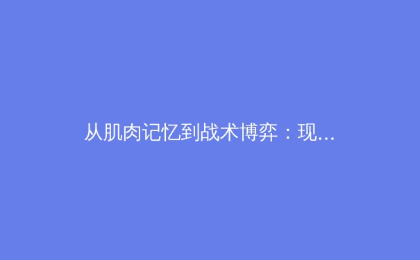 从肌肉记忆到战术博弈：现代体育训练背后的神经科学革命 - 2