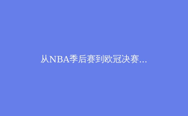 从NBA季后赛到欧冠决赛：现代体育战术演变与数据分析的革命性影响 - 2